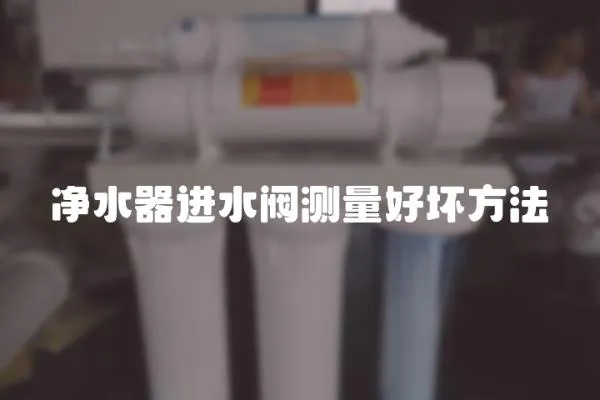 凈水器進水閥測量好壞方法