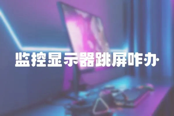 監控顯示器跳屏咋辦