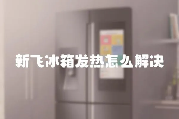 新飛冰箱發熱怎么解決