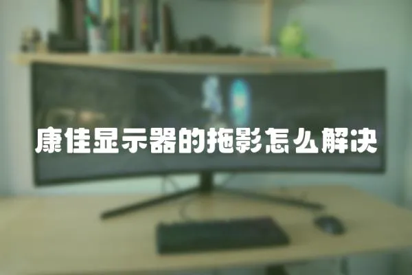 康佳顯示器的拖影怎么解決