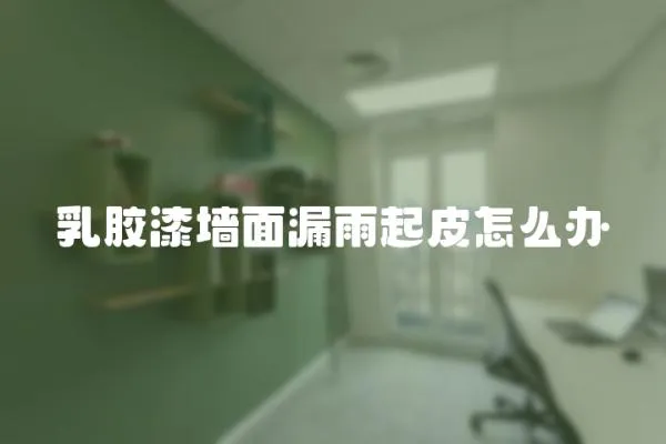 乳膠漆墻面漏雨起皮怎么辦