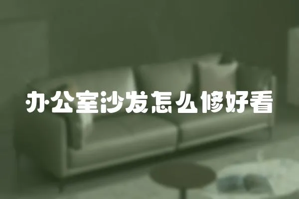 辦公室沙發怎么修好看