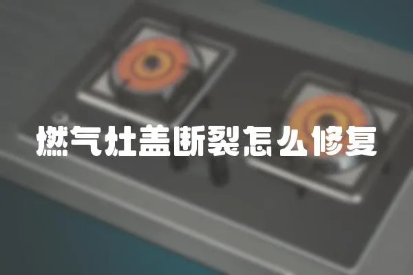 燃?xì)庠钌w斷裂怎么修復(fù)