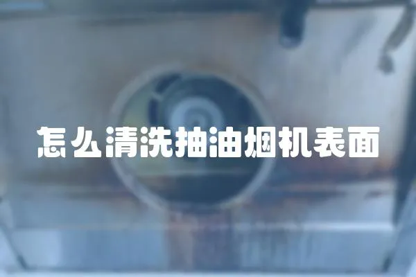 怎么清洗抽油煙機表面