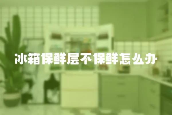 冰箱保鮮層不保鮮怎么辦