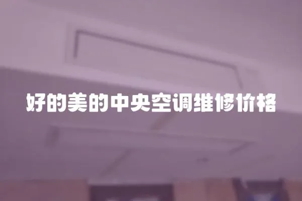 好的美的中央空調維修價格