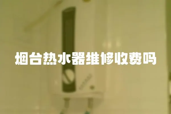 烟台热水器维修收费吗