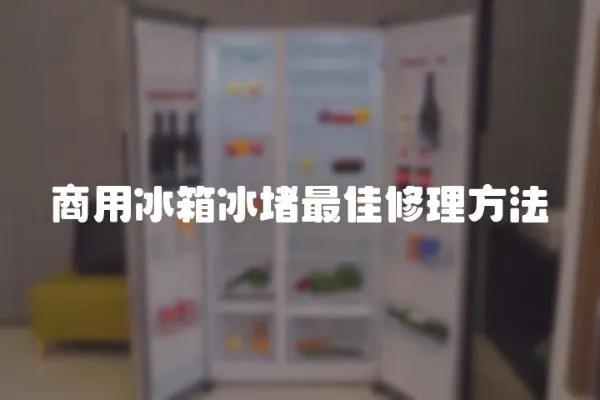商用冰箱冰堵最佳修理方法