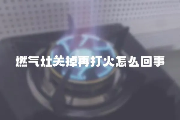 燃氣灶關掉再打火怎么回事