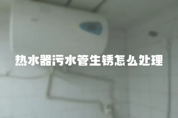 熱水器污水管生銹怎么處理