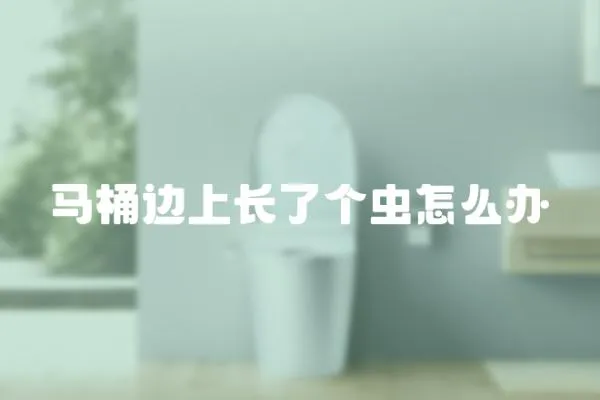 馬桶邊上長了個蟲怎么辦