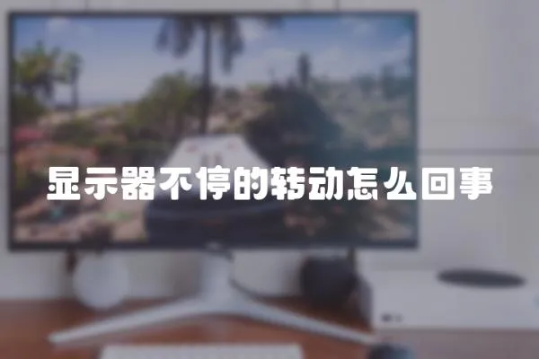 顯示器不停的轉動怎么回事