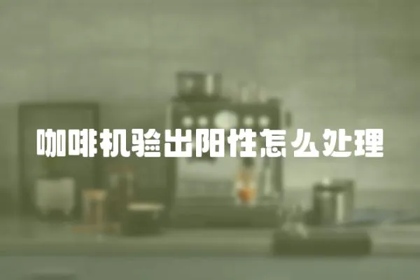 咖啡機驗出陽性怎么處理