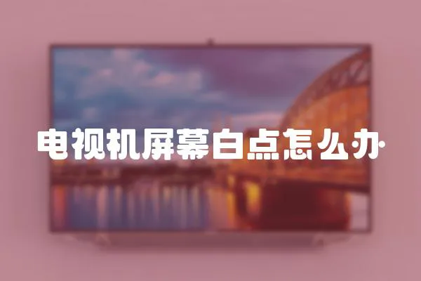 電視機(jī)屏幕白點(diǎn)怎么辦