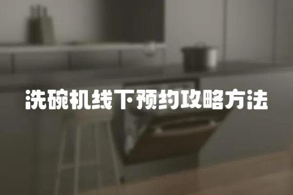洗碗機線下預(yù)約攻略方法