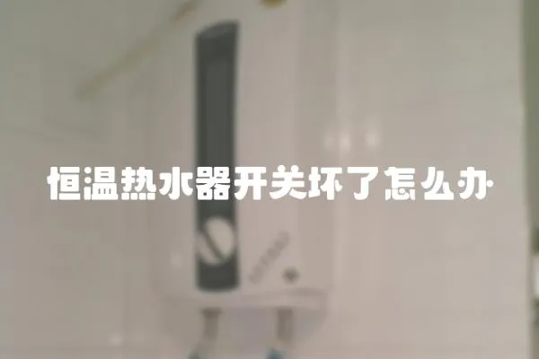 恒溫熱水器開關壞了怎么辦