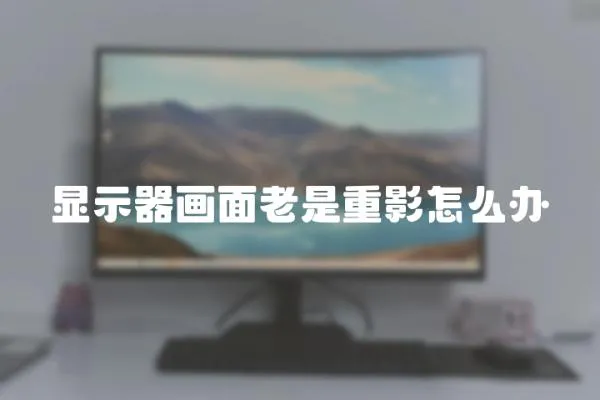 顯示器畫面老是重影怎么辦