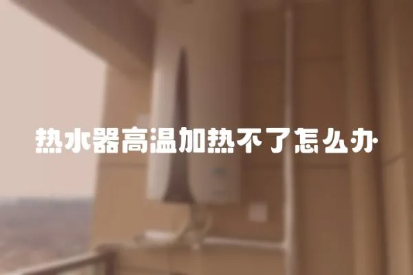 熱水器高溫加熱不了怎么辦