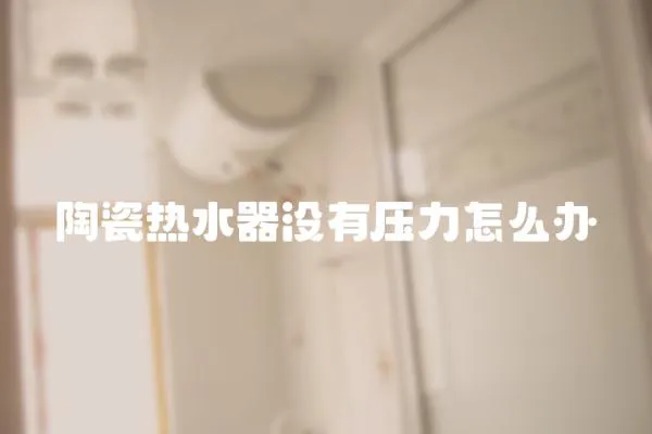 陶瓷熱水器沒有壓力怎么辦