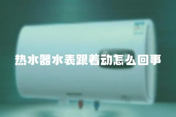 熱水器水表跟著動怎么回事