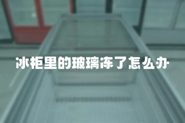冰柜里的玻璃凍了怎么辦