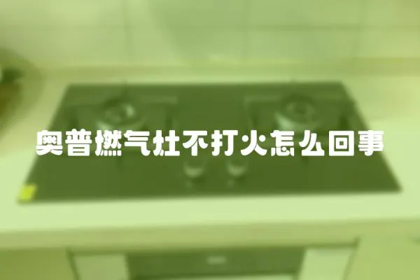奧普燃氣灶不打火怎么回事