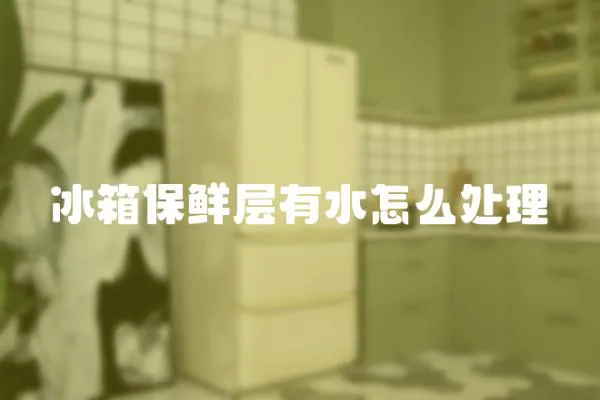 冰箱保鮮層有水怎么處理