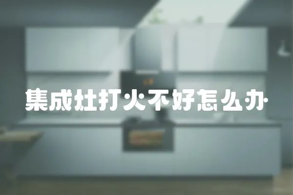 集成灶打火不好怎么辦
