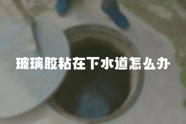 玻璃膠粘在下水道怎么辦