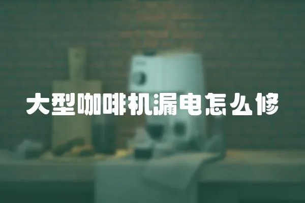 大型咖啡機漏電怎么修