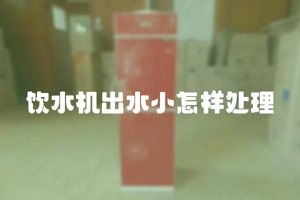飲水機出水小怎樣處理