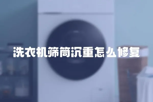 洗衣機篩筒沉重怎么修復