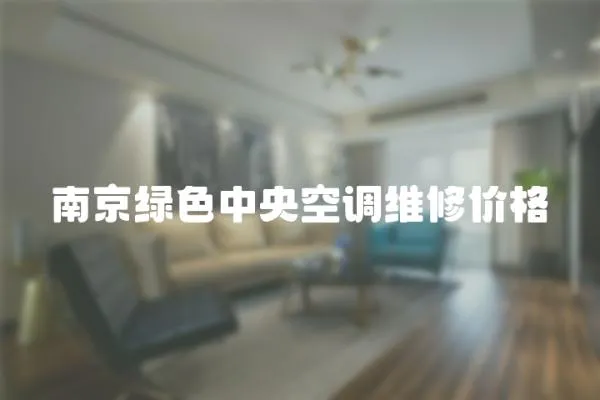 南京綠色中央空調維修價格