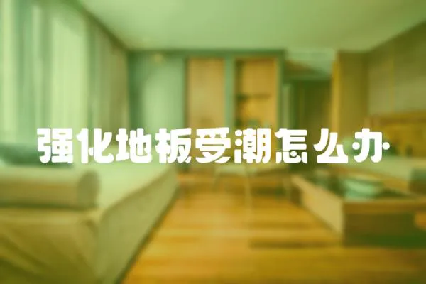 強化地板受潮怎么辦