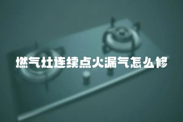 燃?xì)庠钸B續(xù)點(diǎn)火漏氣怎么修