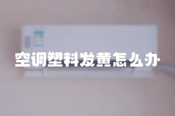 空調(diào)塑料發(fā)黃怎么辦