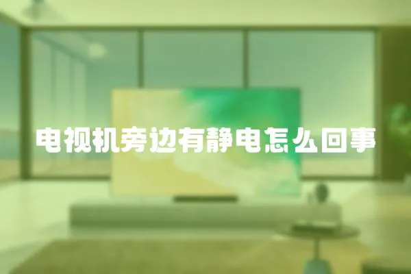 電視機旁邊有靜電怎么回事