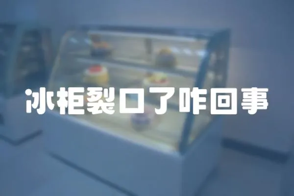 冰柜裂口了咋回事