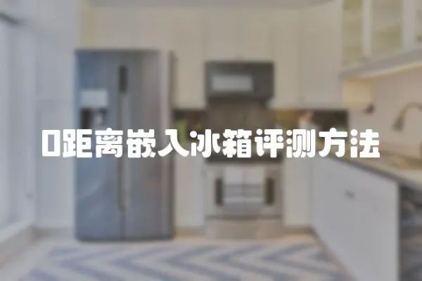 0距離嵌入冰箱評測方法