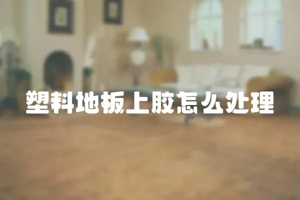 塑料地板上膠怎么處理