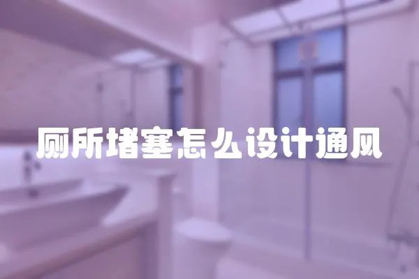 廁所堵塞怎么設(shè)計(jì)通風(fēng)