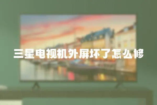 三星電視機外屏壞了怎么修