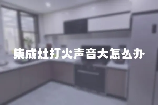 集成灶打火聲音大怎么辦