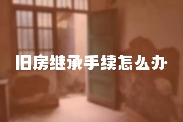 舊房繼承手續(xù)怎么辦