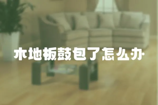 木地板鼓包了怎么辦