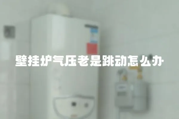 壁掛爐氣壓老是跳動怎么辦