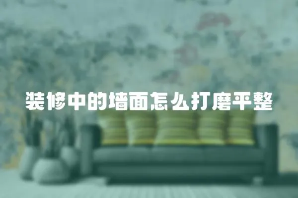 裝修中的墻面怎么打磨平整