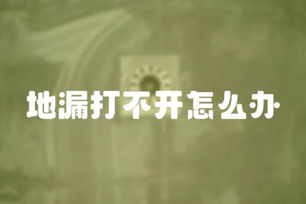 地漏打不開(kāi)怎么辦