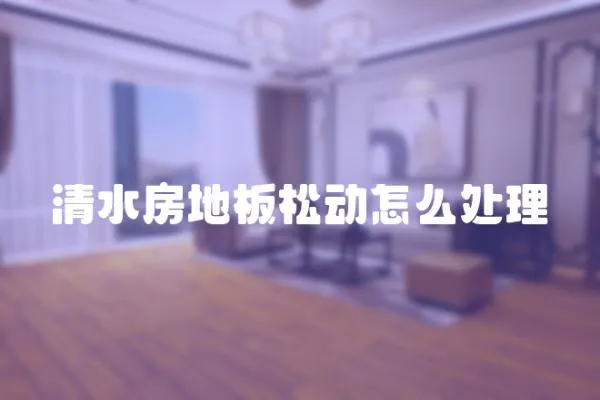 清水房地板松動怎么處理