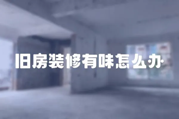 舊房裝修有味怎么辦